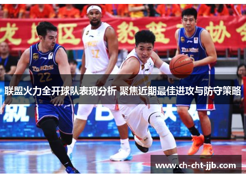 联盟火力全开球队表现分析 聚焦近期最佳进攻与防守策略