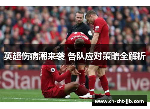 英超伤病潮来袭 各队应对策略全解析 英超伤病潮来袭 各队应对策略全解析
