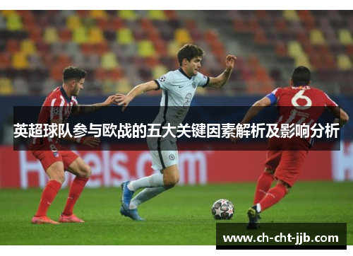 英超球队参与欧战的五大关键因素解析及影响分析 英超球队参与欧战的五大关键因素解析及影响分析