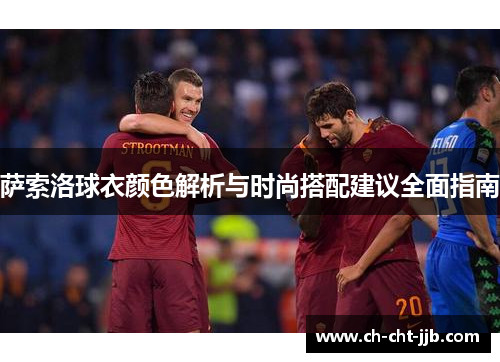 萨索洛球衣颜色解析与时尚搭配建议全面指南