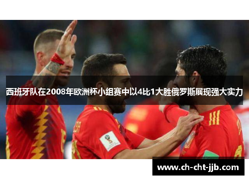 西班牙队在2008年欧洲杯小组赛中以4比1大胜俄罗斯展现强大实力