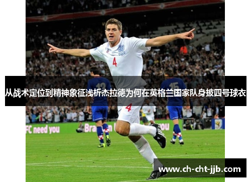 从战术定位到精神象征浅析杰拉德为何在英格兰国家队身披四号球衣