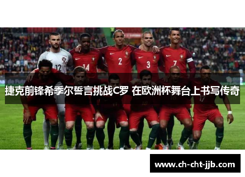 捷克前锋希季尔誓言挑战C罗 在欧洲杯舞台上书写传奇