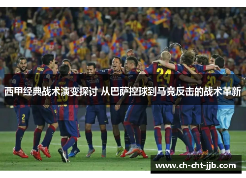 西甲经典战术演变探讨 从巴萨控球到马竞反击的战术革新