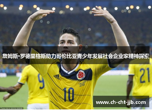 詹姆斯·罗德里格斯助力哥伦比亚青少年发展社会企业家精神探索