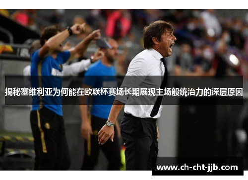 揭秘塞维利亚为何能在欧联杯赛场长期展现主场般统治力的深层原因