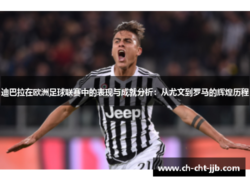 迪巴拉在欧洲足球联赛中的表现与成就分析：从尤文到罗马的辉煌历程