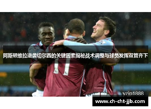 阿斯顿维拉逆袭切尔西的关键因素揭秘战术调整与球员发挥双管齐下