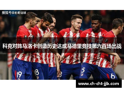 科克对阵马洛卡创造历史达成马德里竞技第六百场出战