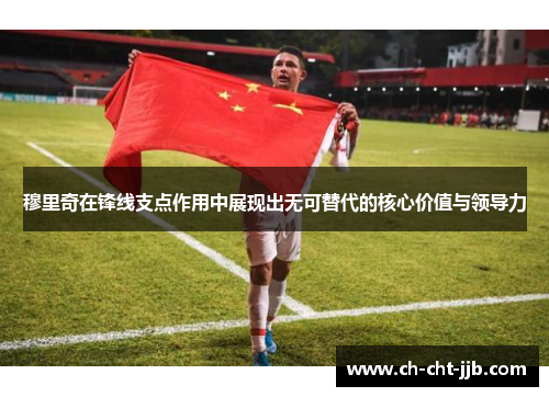 穆里奇在锋线支点作用中展现出无可替代的核心价值与领导力