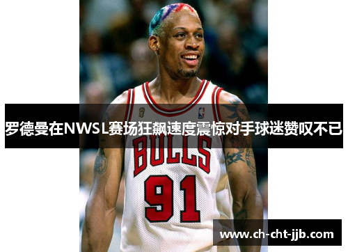 罗德曼在NWSL赛场狂飙速度震惊对手球迷赞叹不已