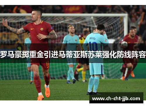 罗马豪掷重金引进马蒂亚斯苏莱强化防线阵容