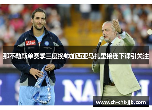 那不勒斯单赛季三度换帅加西亚马扎里接连下课引关注